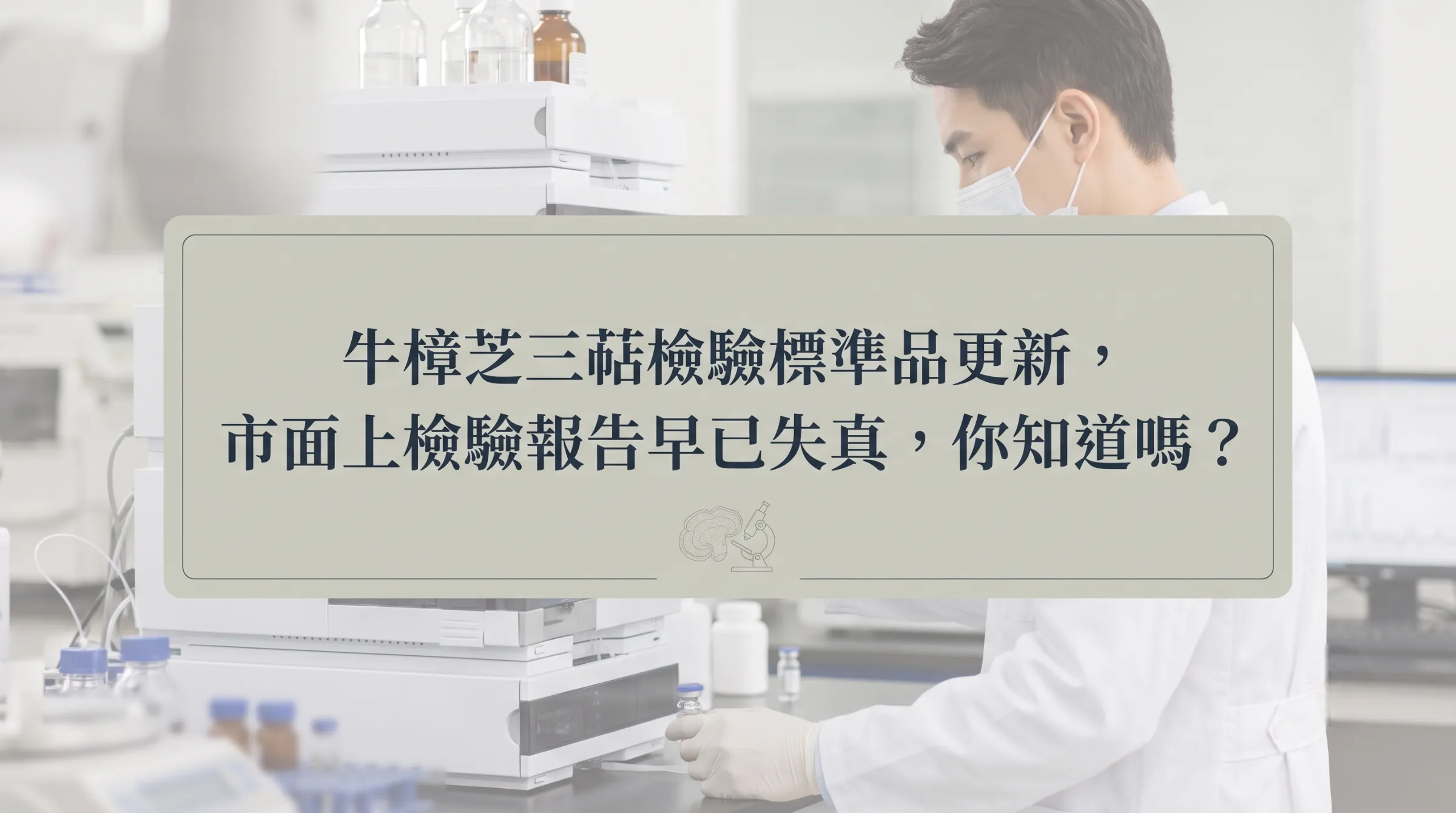牛樟芝三萜檢驗標準品更新，市面上檢驗報告早已失真，你知道嗎？